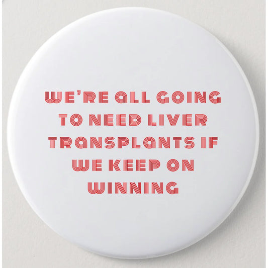 We’re All Going to Need Liver Transplants If We Keep On Winning Button